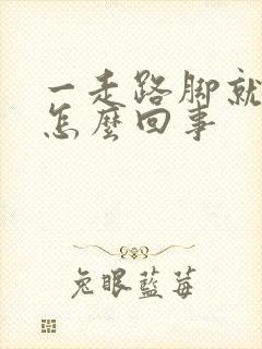 一走路脚就肿是怎么回事