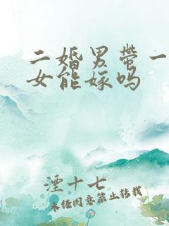 二婚男带一儿一女能嫁吗