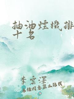 抽油烟机排名前十名 抽油烟机排名前十名