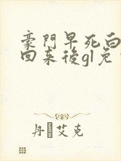 豪门早死白月光回来后gl免费阅读