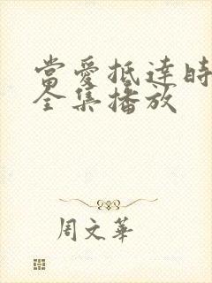 当爱抵达时短剧全集播放 当爱抵达时短剧全集播放