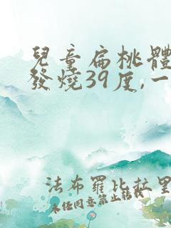 儿童扁桃体发炎发烧39度,一般几天好