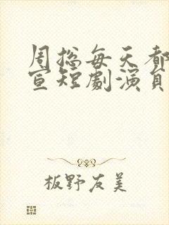 周总每天都想官宣短剧演员表