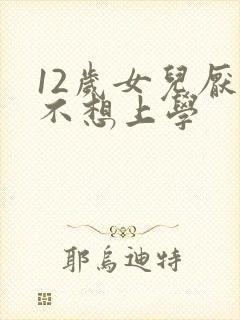 12岁女儿厌学不想上学