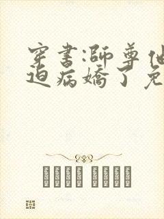 穿书:师尊他被迫病娇了免费版 穿书:师尊他被迫病娇了免费版