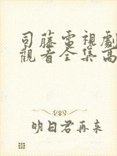司藤电视剧免费观看全集高清 司藤电视剧免费观看全集高清