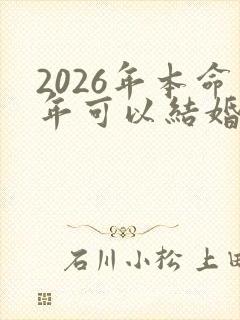 2026年本命年可以结婚吗 2026年本命年可以结婚吗