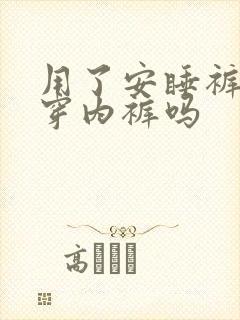 用了安睡裤还要穿内裤吗