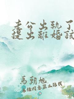 老公出轨了男方提出离婚该怎麼办 老公出轨了男方提出离婚该怎麼办