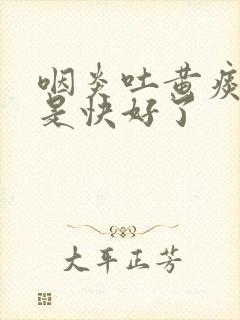 咽炎吐黄痰是不是快好了