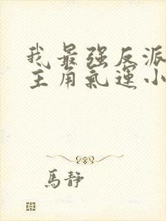 我最强反派掠夺主角气运小说网