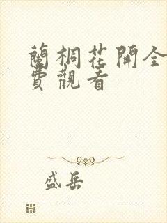 兰桐花开全集免费观看 兰桐花开全集免费观看