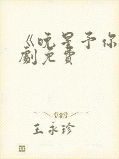 《晚星予你》短剧免费 《晚星予你》短剧免费