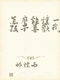 怎么能让一个女孩子喜欢我 怎么能让一个女孩子喜欢我