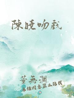 陈晓吻戏 陈晓吻戏