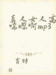 真人女人高潮娇喘嗯啊mp3