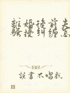 离婚后前夫一直骚扰纠缠怎么解决