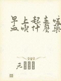 早上起来咳痰带血吃什么药
