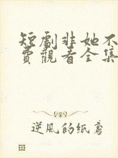 短剧非她不可免费观看全集