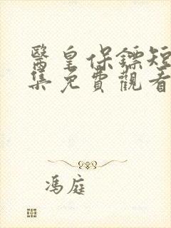 医皇保镖短剧全集免费观看高清 医皇保镖短剧全集免费观看高清