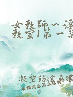 女教师~淫辱の教室1第一集