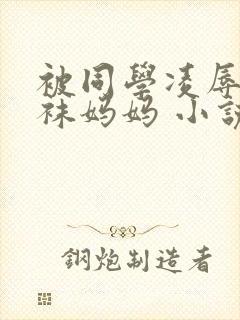 被同学凌辱的丝袜妈妈 小说 被同学凌辱的丝袜妈妈 小说