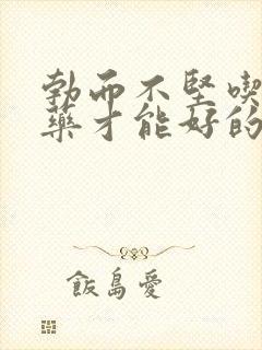 勃而不坚吃什么药才能好的
