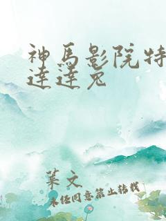 神马影院特片网达达兔 神马影院特片网达达兔