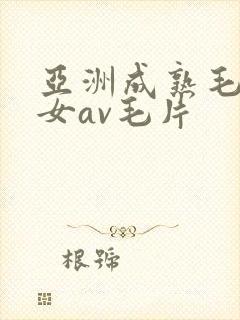 亚洲成熟毛多妇女av毛片