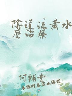 阴道流黄水痒怎么治疗