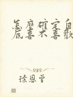 怎么确定自己到底喜不喜欢一个人