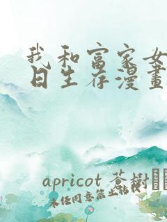 我和富家女的末日生存漫画韩漫免费阅读
