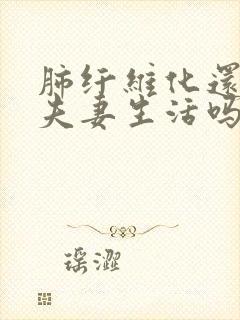 肺纤维化还能过夫妻生活吗