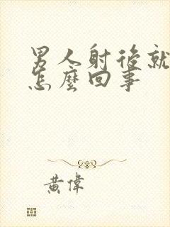 男人射后就软了怎么回事
