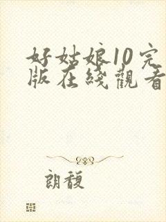 好姑娘10完整版在线观看国语免费