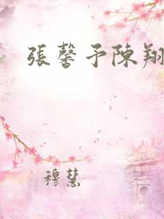 张馨予陈翔吻戏 张馨予陈翔吻戏