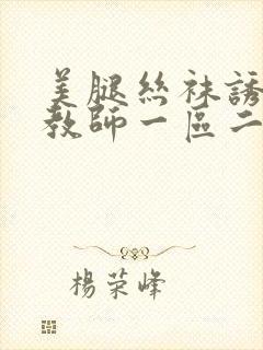 美腿丝袜诱惑女教师一区二区
