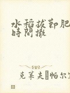 水稻拔节肥什么时间撒 水稻拔节肥什么时间撒
