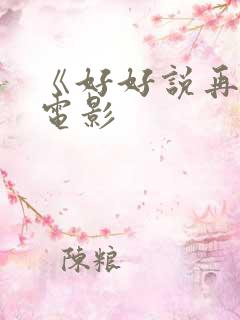 《好好说再见》电影 《好好说再见》电影
