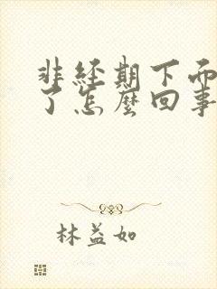 非经期下面流血了怎么回事 非经期下面流血了怎么回事