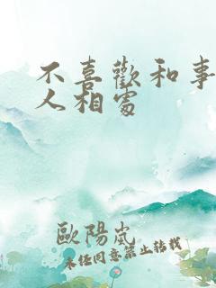 不喜欢和事多的人相处