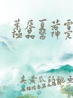 叶辰夏若雪都市极品医神完本