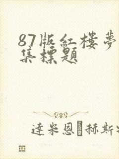 87版红楼梦每集标题 87版红楼梦每集标题