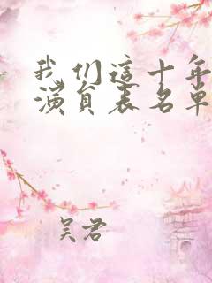 我们这十年全部演员表名单 我们这十年全部演员表名单