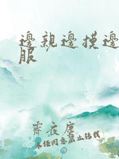 边亲边摸边脱衣服 边亲边摸边脱衣服
