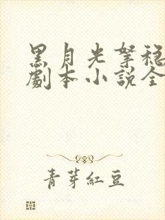 黑月光拿稳be剧本小说全文 黑月光拿稳be剧本小说全文