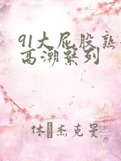 91大屁股熟女高潮系列