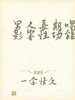 男人长期喝酒会影响性功能吗