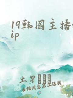 19韩国主播vip 19韩国主播vip