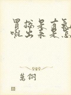 胃总是有气从喉咙出来是怎么回事